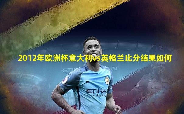 2012年欧洲杯意大利vs英格兰比分结果如何