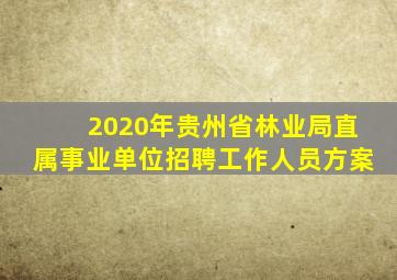 2020年贵州省林业局直属事业单位招聘工作人员方案