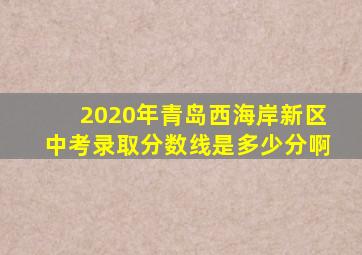 2020年青岛西海岸新区中考录取分数线是多少分啊