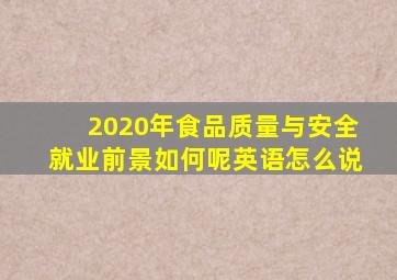 2020年食品质量与安全就业前景如何呢英语怎么说