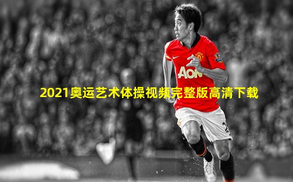 2021奥运艺术体操视频完整版高清下载