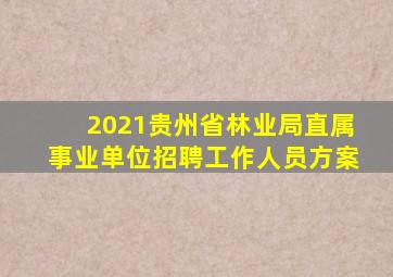 2021贵州省林业局直属事业单位招聘工作人员方案