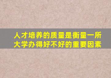 人才培养的质量是衡量一所大学办得好不好的重要因素