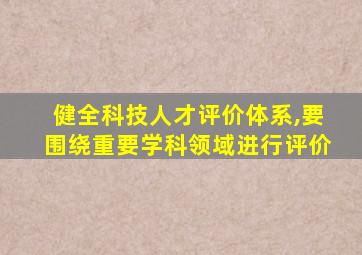 健全科技人才评价体系,要围绕重要学科领域进行评价