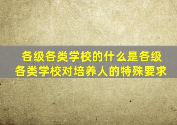 各级各类学校的什么是各级各类学校对培养人的特殊要求