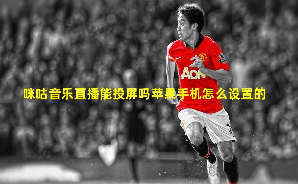 咪咕音乐直播能投屏吗苹果手机怎么设置的