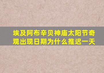 埃及阿布辛贝神庙太阳节奇观出现日期为什么推迟一天
