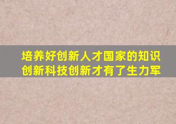 培养好创新人才国家的知识创新科技创新才有了生力军