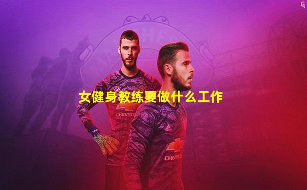 女健身教练要做什么工作