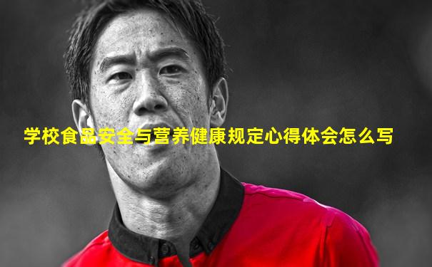 学校食品安全与营养健康规定心得体会怎么写
