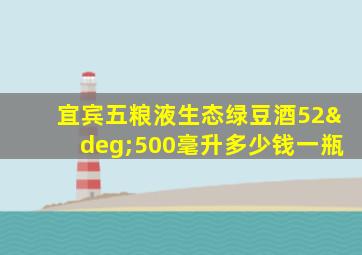 宜宾五粮液生态绿豆酒52°500毫升多少钱一瓶