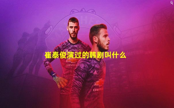 崔泰俊演过的韩剧叫什么