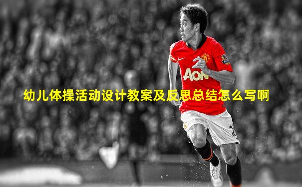 幼儿体操活动设计教案及反思总结怎么写啊