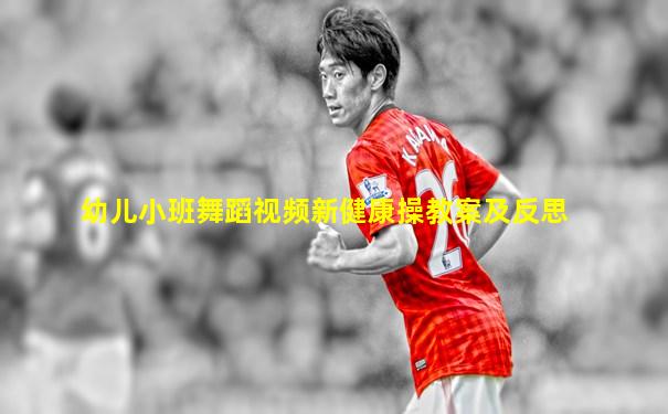 幼儿小班舞蹈视频新健康操教案及反思