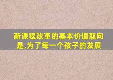 新课程改革的基本价值取向是,为了每一个孩子的发展