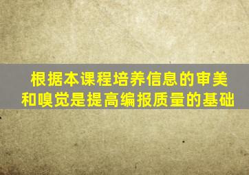 根据本课程培养信息的审美和嗅觉是提高编报质量的基础