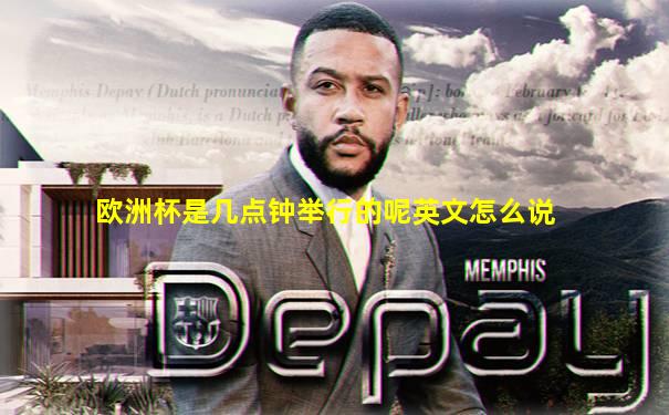 欧洲杯是几点钟举行的呢英文怎么说