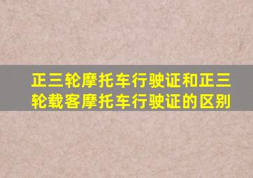 正三轮摩托车行驶证和正三轮载客摩托车行驶证的区别