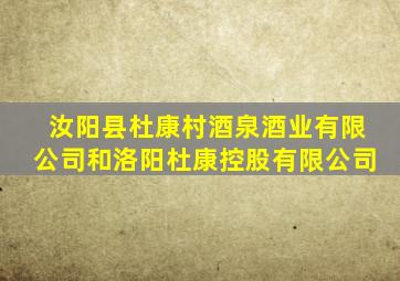 汝阳县杜康村酒泉酒业有限公司和洛阳杜康控股有限公司