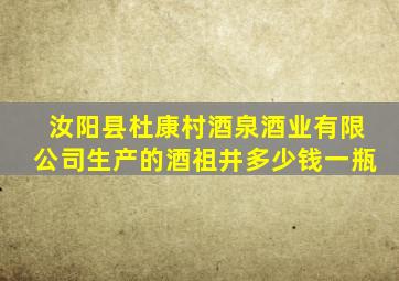 汝阳县杜康村酒泉酒业有限公司生产的酒祖井多少钱一瓶