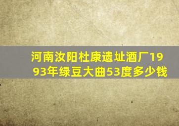 河南汝阳杜康遗址酒厂1993年绿豆大曲53度多少钱