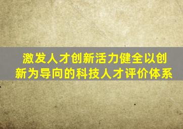 激发人才创新活力健全以创新为导向的科技人才评价体系
