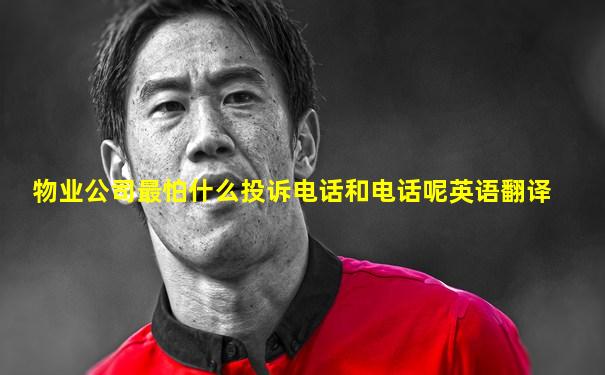 物业公司最怕什么投诉电话和电话呢英语翻译