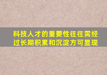 科技人才的重要性往往需经过长期积累和沉淀方可显现