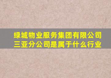 绿城物业服务集团有限公司三亚分公司是属于什么行业