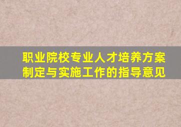 职业院校专业人才培养方案制定与实施工作的指导意见