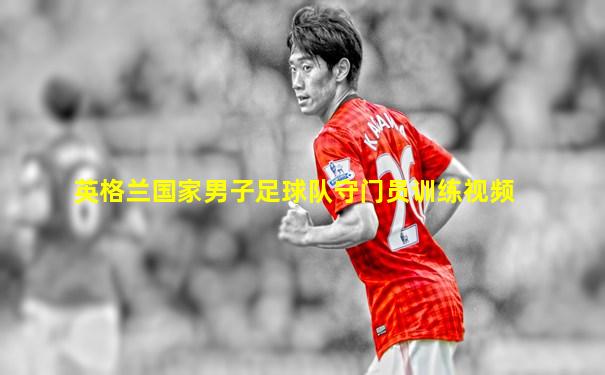 英格兰国家男子足球队守门员训练视频