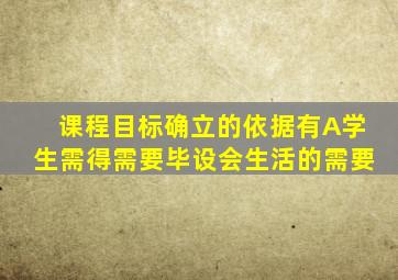 课程目标确立的依据有A学生需得需要毕设会生活的需要