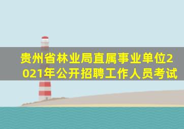 贵州省林业局直属事业单位2021年公开招聘工作人员考试