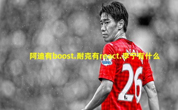 阿迪有boost.耐克有react.李宁有什么