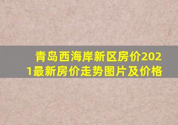 青岛西海岸新区房价2021最新房价走势图片及价格