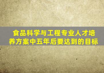 食品科学与工程专业人才培养方案中五年后要达到的目标