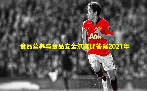 食品营养与食品安全尔雅课答案2021年
