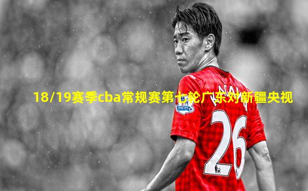 18/19赛季cba常规赛第七轮广东对新疆央视