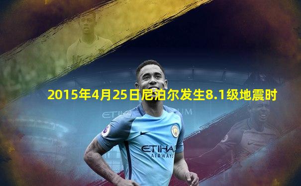 2015年4月25日尼泊尔发生8.1级地震时