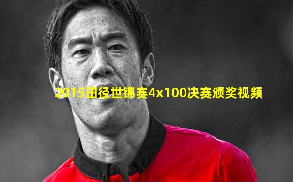 2015田径世锦赛4x100决赛颁奖视频