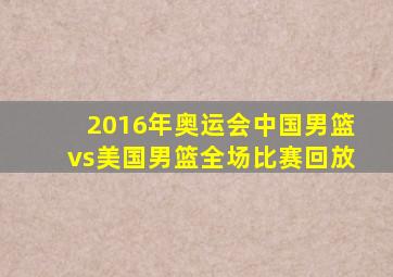 2016年奥运会中国男篮vs美国男篮全场比赛回放