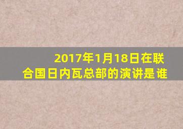 2017年1月18日在联合国日内瓦总部的演讲是谁