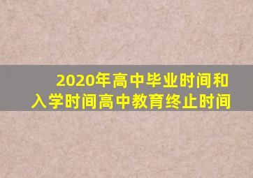 2020年高中毕业时间和入学时间高中教育终止时间