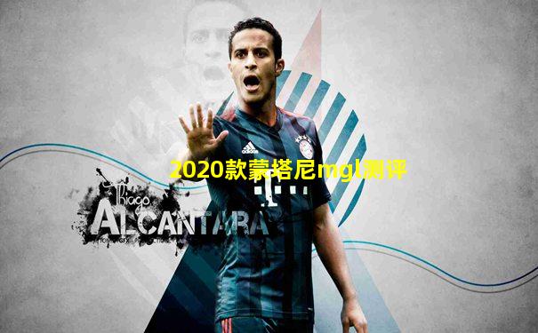 2020款蒙塔尼mgl测评