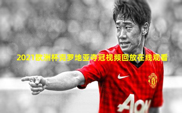 2021欧洲杯克罗地亚夺冠视频回放在线观看