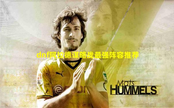 dnf阿拉德谋略战最强阵容推荐