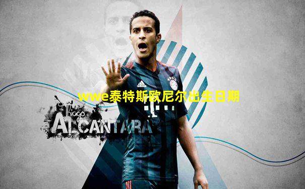 wwe泰特斯欧尼尔出生日期