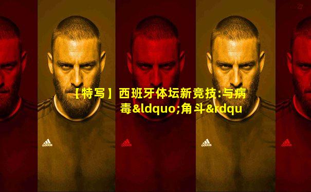 【特写】西班牙体坛新竞技:与病毒“角斗”