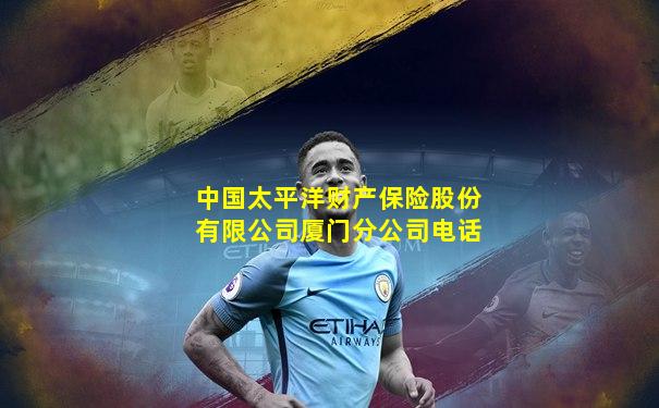 中国太平洋财产保险股份有限公司厦门分公司电话