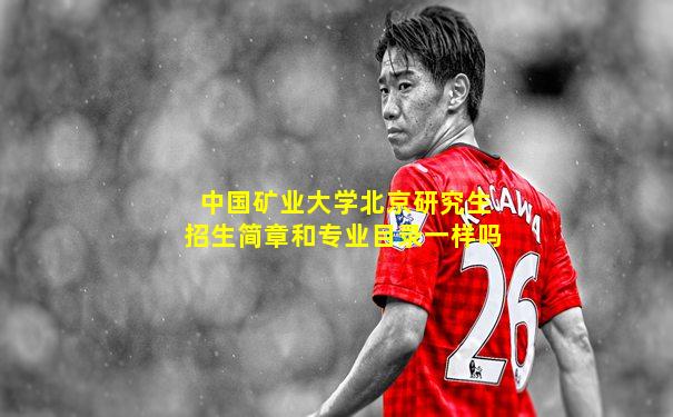 中国矿业大学北京研究生招生简章和专业目录一样吗